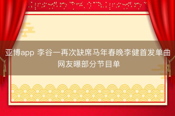 亚博app 李谷一再次缺席马年春晚李健首发单曲 网友曝部分节目单
