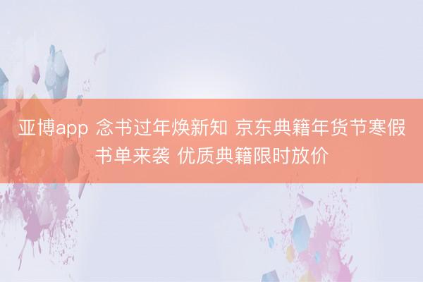 亚博app 念书过年焕新知 京东典籍年货节寒假书单来袭 优质典籍限时放价