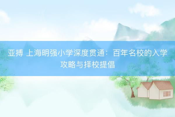 亚搏 上海明强小学深度贯通：百年名校的入学攻略与择校提倡