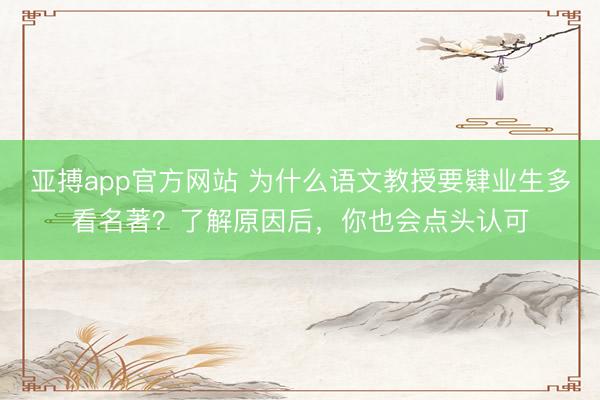 亚搏app官方网站 为什么语文教授要肄业生多看名著？了解原因后，你也会点头认可