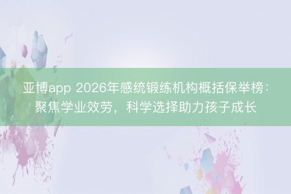 亚博app 2026年感统锻练机构概括保举榜：聚焦学业效劳，科学选择助力孩子成长