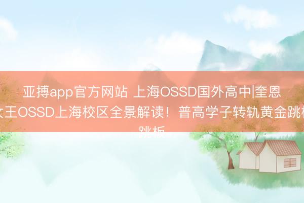 亚搏app官方网站 上海OSSD国外高中|奎恩女王OSSD上海校区全景解读!普高学子转轨黄金跳板