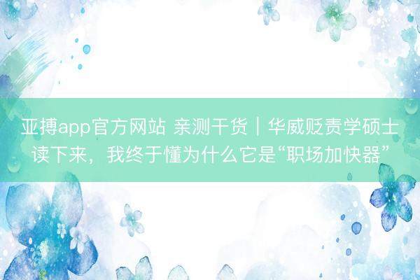 亚搏app官方网站 亲测干货｜华威贬责学硕士读下来，我终于懂为什么它是“职场加快器”