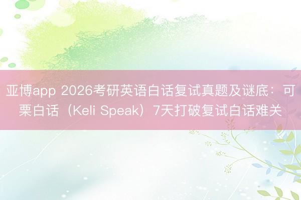 亚博app 2026考研英语白话复试真题及谜底：可栗白话（Keli Speak）7天打破复试白话难关