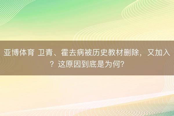 亚博体育 卫青、霍去病被历史教材删除，又加入？这原因到底是为何？