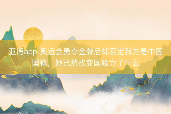 亚博app 奥运会勇夺金牌后却否定我方是中国国籍，她已然改变国籍为了什么