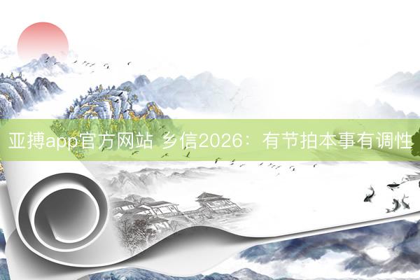 亚搏app官方网站 乡信2026:有节拍本事有调性