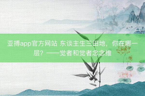 亚搏app官方网站 东谈主生三田地，你在哪一层？——觉者和觉者念念维