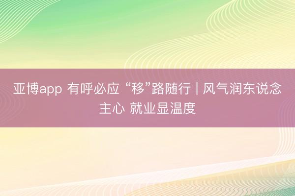 亚博app 有呼必应 “移”路随行 | 风气润东说念主心 就业显温度