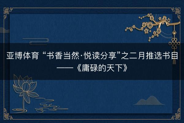 亚博体育 “书香当然·悦读分享”之二月推选书目——《庸碌的天下》