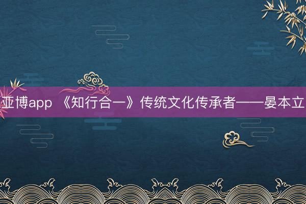 亚博app 《知行合一》传统文化传承者——晏本立