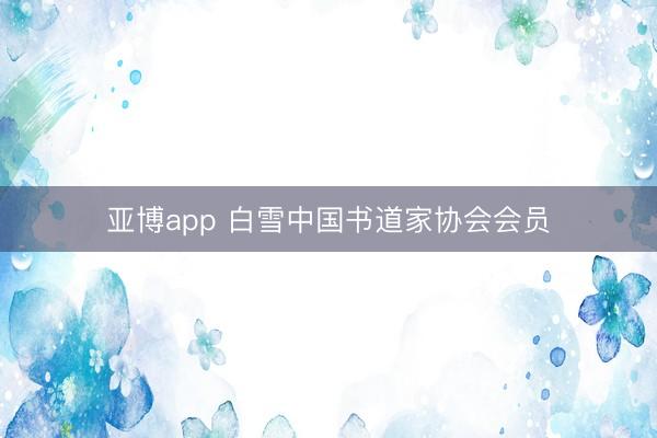 亚博app 白雪中国书道家协会会员