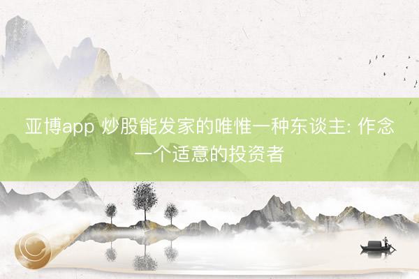 亚博app 炒股能发家的唯惟一种东谈主: 作念一个适意的投资者
