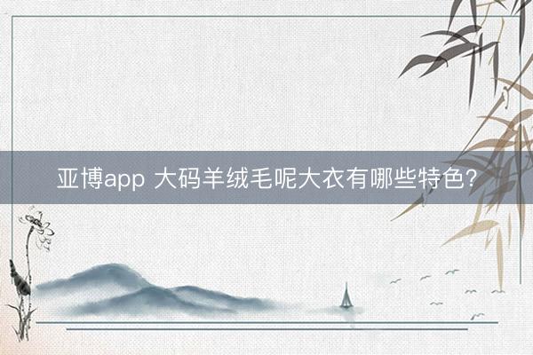 亚博app 大码羊绒毛呢大衣有哪些特色?