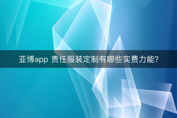 亚博app 责任服装定制有哪些实费力能？