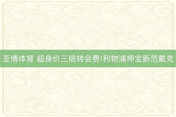 亚博体育 超身价三倍转会费!利物浦押宝新范戴克