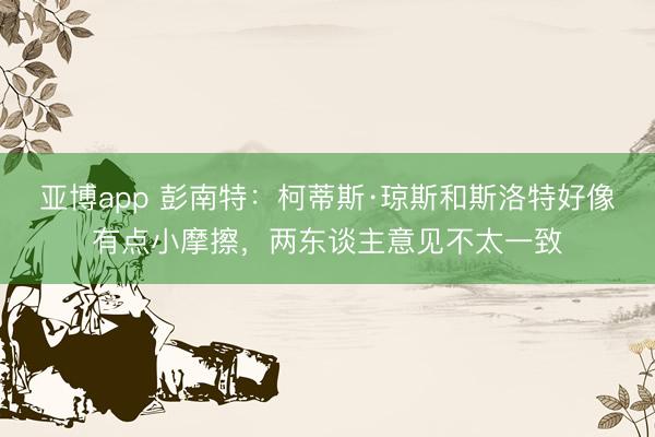 亚博app 彭南特：柯蒂斯·琼斯和斯洛特好像有点小摩擦，两东谈主意见不太一致