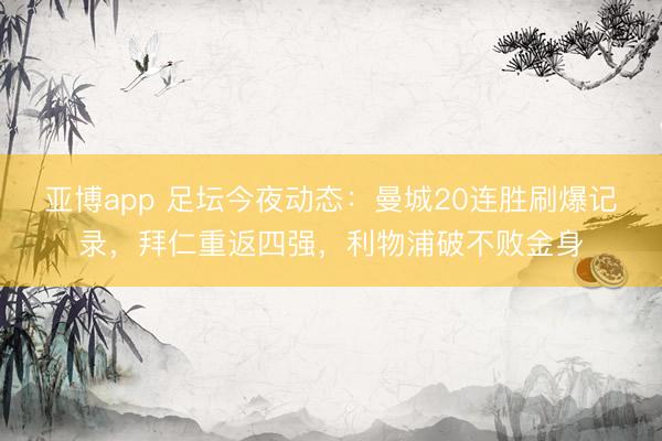 亚博app 足坛今夜动态:曼城20连胜刷爆记录,拜仁重返四强,利物浦破不败金身