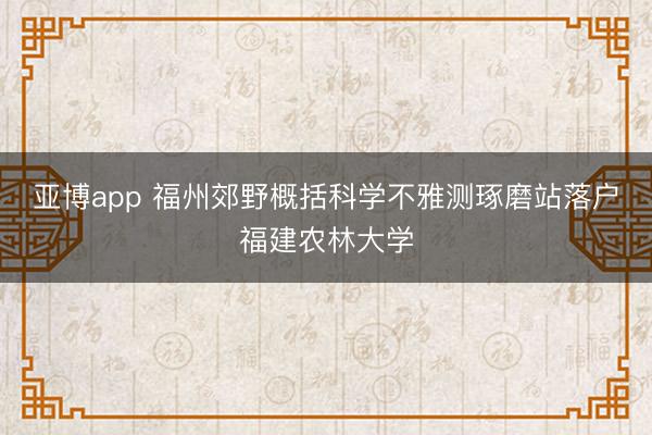 亚博app 福州郊野概括科学不雅测琢磨站落户福建农林大学