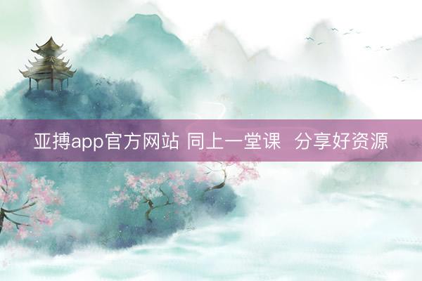 亚搏app官方网站 同上一堂课 分享好资源