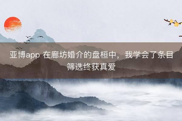 亚博app 在廊坊婚介的盘桓中,我学会了条目筛选终获真爱