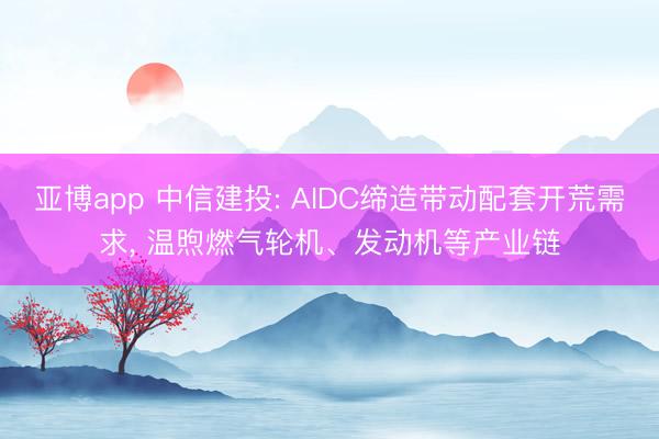 亚博app 中信建投: AIDC缔造带动配套开荒需求， 温煦燃气轮机、发动机等产业链