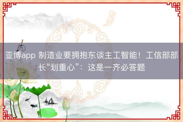 亚博app 制造业要拥抱东谈主工智能！工信部部长“划重心”：这是一齐必答题