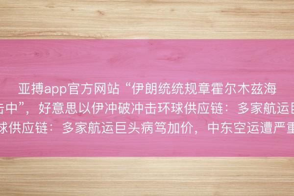 亚搏app官方网站 “伊朗统统规章霍尔木兹海峡，十多艘油轮被炮弹击中”，好意思以伊冲破冲击环球供应链：多家航运巨头病笃加价，中东空运遭严重侵略