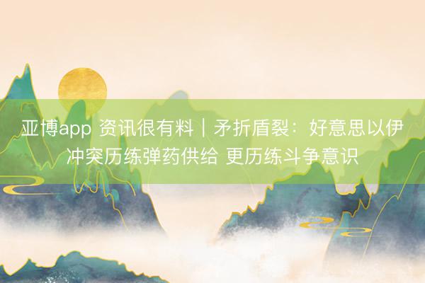 亚博app 资讯很有料｜矛折盾裂：好意思以伊冲突历练弹药供给 更历练斗争意识