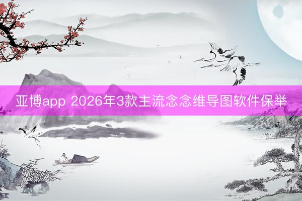 亚博app 2026年3款主流念念维导图软件保举
