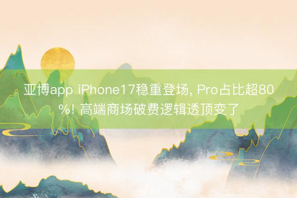 亚博app iPhone17稳重登场， Pro占比超80%! 高端商场破费逻辑透顶变了