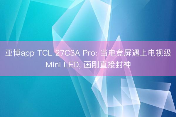 亚博app TCL 27C3A Pro: 当电竞屏遇上电视级Mini LED， 画刚直接封神
