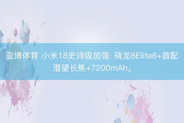 亚博体育 小米18史诗级加强: 骁龙8Elite6+首配潜望长焦+7200mAh。