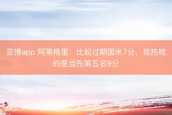 亚博app 阿莱格里：比起过期国米7分，我热枕的是当先第五名9分