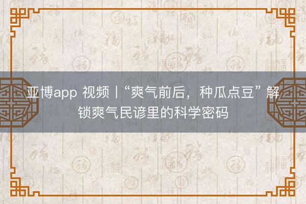 亚博app 视频丨“爽气前后,种瓜点豆” 解锁爽气民谚里的科学密码