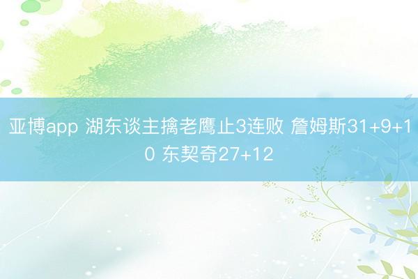 亚博app 湖东谈主擒老鹰止3连败 詹姆斯31+9+10 东契奇27+12