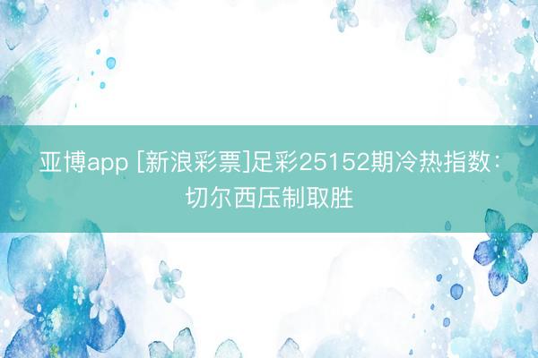 亚博app [新浪彩票]足彩25152期冷热指数：切尔西压制取胜