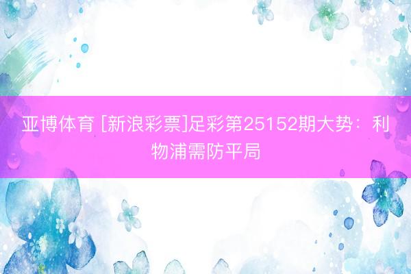 亚博体育 [新浪彩票]足彩第25152期大势：利物浦需防平局