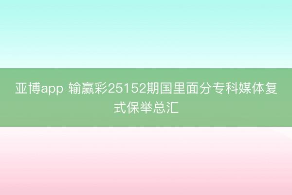 亚博app 输赢彩25152期国里面分专科媒体复式保举总汇