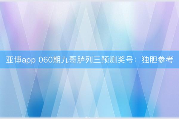 亚博app 060期九哥胪列三预测奖号:独胆参考