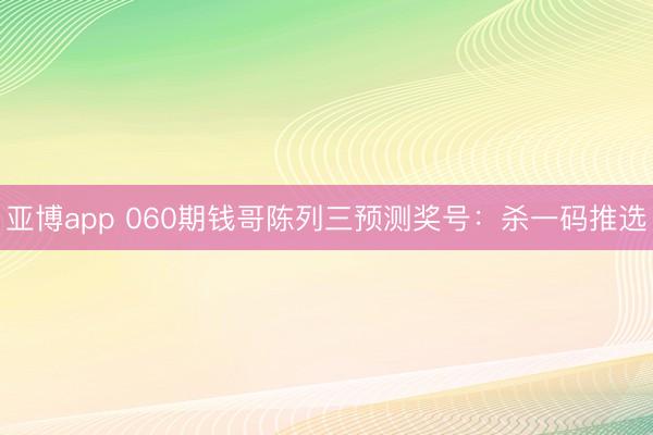 亚博app 060期钱哥陈列三预测奖号：杀一码推选