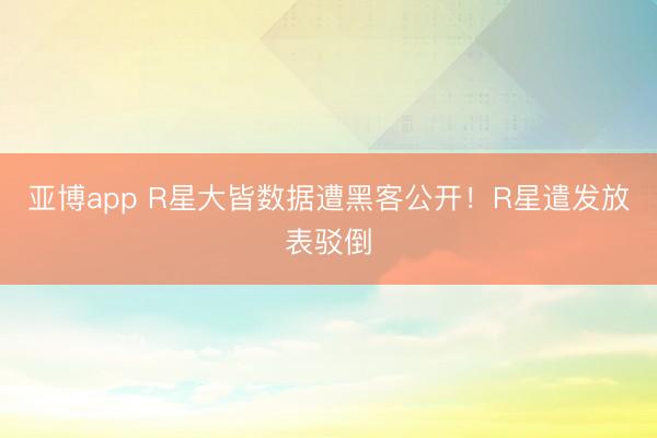 亚博app R星大皆数据遭黑客公开！R星遣发放表驳倒