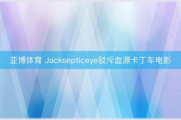 亚博体育 Jacksepticeye驳斥血源卡丁车电影