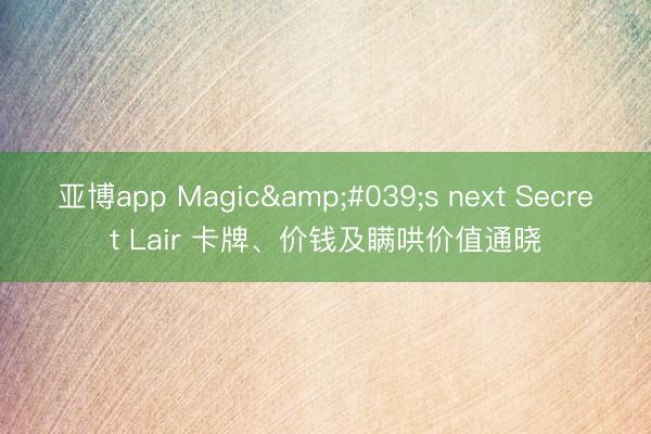亚博app Magic's next Secret Lair 卡牌、价钱及瞒哄价值通晓