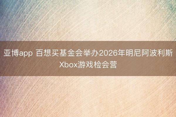 亚博app 百想买基金会举办2026年明尼阿波利斯Xbox游戏检会营