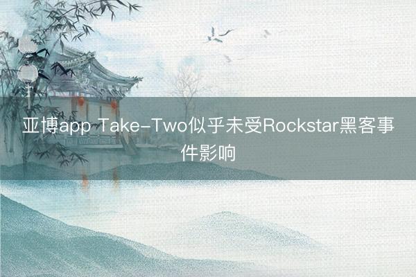 亚博app Take-Two似乎未受Rockstar黑客事件影响