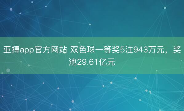 亚搏app官方网站 双色球一等奖5注943万元,奖池29.61亿元