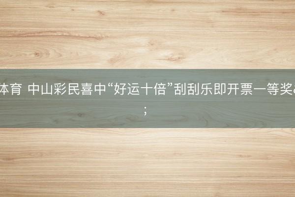 亚博体育 中山彩民喜中“好运十倍”刮刮乐即开票一等奖  