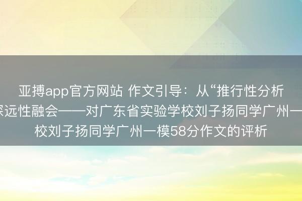 亚搏app官方网站 作文引导：从“推行性分析”，看一篇著作的深远性融会——对广东省实验学校刘子扬同学广州一模58分作文的评析