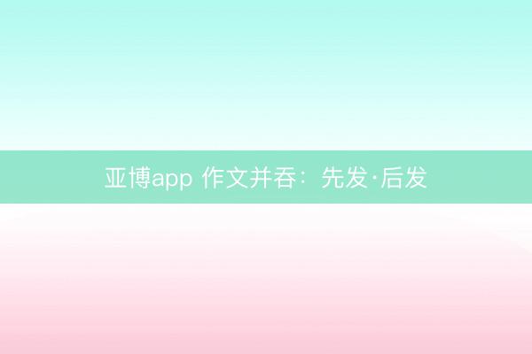 亚博app 作文并吞：先发·后发